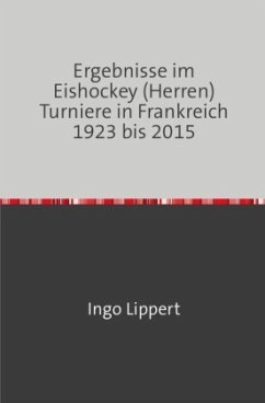 Sportstatistik / Ergebnisse im Eishockey (Herren) Turniere in Frankreich 1923 bis 2015 - Lippert, Ingo