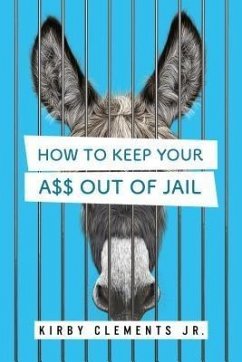 How to Keep Your A$$ Out of Jail (eBook, ePUB) - Clements Jr., Kirby