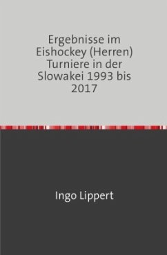 Sportstatistik / Ergebnisse im Eishockey (Herren) Turniere in der Slowakei 1993 bis 2017 - Lippert, Ingo