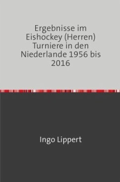 Sportstatistik / Ergebnisse im Eishockey (Herren) Turniere in den Niederlande 1956 bis 2016 - Lippert, Ingo