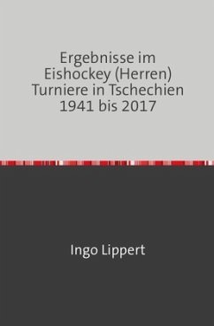 Sportstatistik / Ergebnisse im Eishockey (Herren) Turniere in Tschechien 1941 bis 2017 - Lippert, Ingo