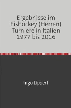 Sportstatistik / Ergebnisse im Eishockey (Herren) Turniere in Italien 1977 bis 2016 - Lippert, Ingo
