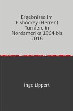 Sportstatistik / Ergebnisse im Eishockey (Herren) Turniere in Nordamerika 1964 bis 2016 - Lippert, Ingo