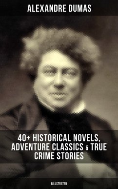 Alexandre Dumas: 40+ Historical Novels, Adventure Classics & True Crime Stories (Illustrated) (eBook, ePUB) - Dumas, Alexandre