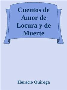 Cuentos de Amor de Locura y de Muerte (eBook, ePUB) - Quiroga, Horacio