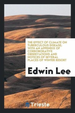 The Effect of Climate on Tuberculous Disease; With an Appendix of Corroborative Observations and Notices of Several Places of Winter Resort - Lee, Edwin