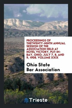 Proceedings of theTwenty-Ninth Annual Session of the Association Held at Hotel Victory, Put-In-Bay, Ohio; July 7, 8, and 9, 1908. Volume XXIX - Association, Ohio State Bar