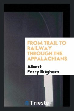 From Trail to Railway through the Appalachians - Brigham, Albert Perry