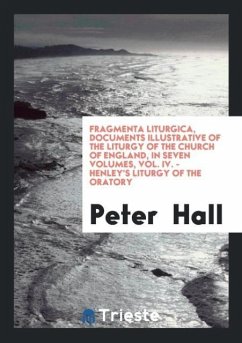 Fragmenta Liturgica, Documents Illustrative of the Liturgy of the Church of England, in Seven Volumes, Vol. IV. - Henley's Liturgy of the Oratory - Hall, Peter