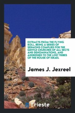 Extracts from the Flying Roll, Being a Series of Sermons Complied for the Gentle Churches of All Sects and Denominations, and Addressed to the Lost Tribes of the House of Israel