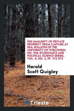 The Immunity of Private Property from Capture at Sea; Bulletin of the University of Wisconsin, No. 918; Economics and Political Science Series, Vol. 9, No. 2, pp. 173-372 - Quigley, Harold Scott