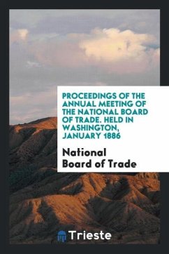 Proceedings of the Annual Meeting of the National Board of Trade. Held in Washington, January 1886 - Of Trade, National Board