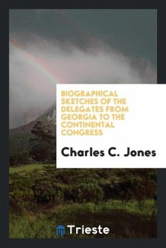 Biographical Sketches of the Delegates from Georgia to the Continental Congress - Jones, Charles C.