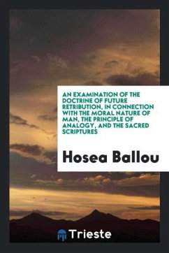 An Examination of the Doctrine of Future Retribution, in Connection with the Moral Nature of Man, the Principle of Analogy, and the Sacred Scriptures
