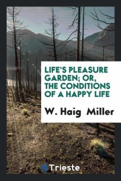 Life's Pleasure Garden; Or, the Conditions of a Happy Life - Miller, W. Haig