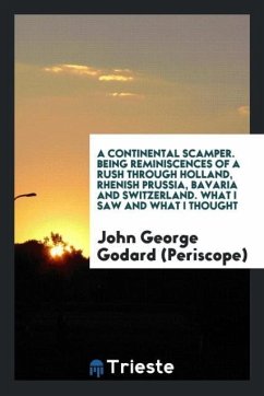 A Continental Scamper. Being Reminiscences of a Rush Through Holland, Rhenish Prussia, Bavaria and Switzerland. What I Saw and What I Thought