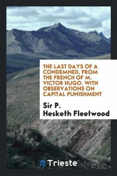The Last Days of a Condemned, from the French of M. Victor Hugo. With Observations on Capital Punishment - Fleetwood, P. Hesketh