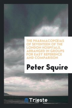 The Pharmacop¿Ias of Seventeen of the London Hospitals. Arranged in Groups for Easy Reference and Comparison - Squire, Peter