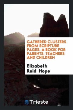 Gathered Clusters from Scripture Pages. A Book For Parents, Teachers And Children - Hope, Elizabeth Reid