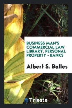 Business Man's Commercial Law Library. Personal Property - Banks - Bolles, Albert S.