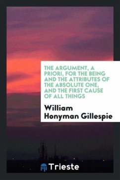 The Argument, a Priori, for the Being and the Attributes of the Absolute One, and the First Cause of All Things - Gillespie, William Honyman