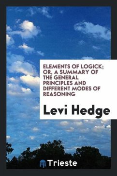 Elements of Logick; Or, a Summary of the General Principles and Different Modes of Reasoning