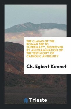 The Claims of the Roman See to Supremacy, Disproved by an Examination of the Testimony of Catholic Antiquity