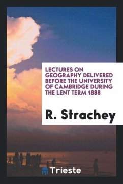 Lectures on Geography Delivered Before the University of Cambridge During the Lent Term 1888 - Strachey, R.