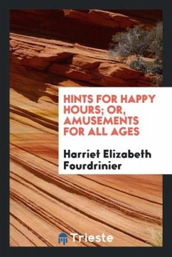 Hints for Happy Hours; Or, Amusements for All Ages - Fourdrinier, Harriet Elizabeth