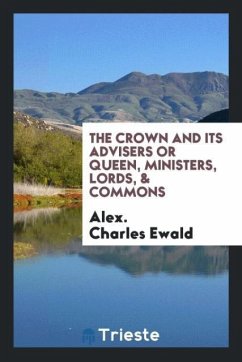 The Crown and Its Advisers Or Queen, Ministers, Lords, & Commons - Ewald, Alex. Charles