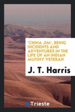 'China Jim', Being Incidents and Adventures in the Life of an Indian Mutiny Veteran - Harris, J. T.