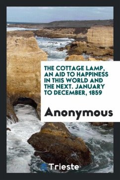 The Cottage Lamp, an Aid to Happiness in This World and the Next. January to December, 1859 - Anonymous