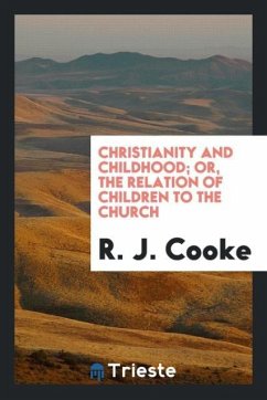 Christianity and Childhood; Or, The Relation of Children to the Church - J. Cooke, R.