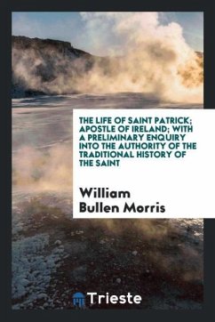 The Life of Saint Patrick; Apostle of Ireland; With a Preliminary Enquiry into the Authority of the Traditional History of the Saint - Morris, William Bullen