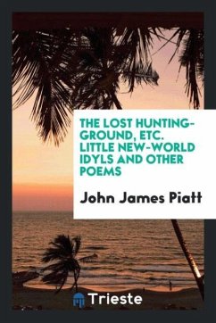 The Lost Hunting-Ground, etc. Little New-World Idyls and Other Poems - Piatt, John James