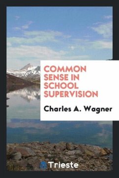 Common Sense in School Supervision - Wagner, Charles A.