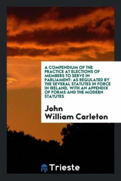 A Compendium of the Practice at Elections of Members to Serve in Parliament - Carleton, John William