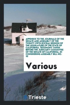 Appendix to the Journals of the Senate and Assembly of the Twenty-Fifth (Extra) Session of the Legislature of the State of California. Testimony Taken Before the Judiciary Committee of the Senate of California, in Considering Assembly Bill No. 10