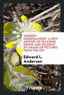 Modern Horsemanship. A New Method of Teaching Riding and Training by Means of Pictures from the Life - Anderson, Edward L.