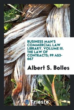 Business Man's Commercial Law Library. Volume III. The Law of Contracts; pp.453-667 - Bolles, Albert S.