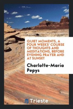 Quiet Moments, a Four Weeks' Course of Thoughts and Meditations, Before Evening Prayer and at Sunset - Pepys, Charlotte-Maria