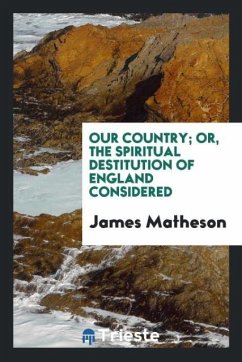 Our Country; Or, the Spiritual Destitution of England Considered