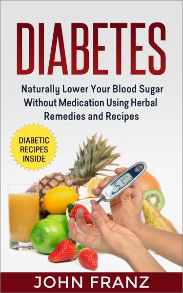 Diabetes - Naturally Lower Your Blood Sugar Without Medication Using Herbal Remedies and Recipes (eBook, ePUB) Diabetes - Naturally Lower Your Blood Sugar Without Medication Using Herbal Remedies and Recipes (eBook, ePUB)
