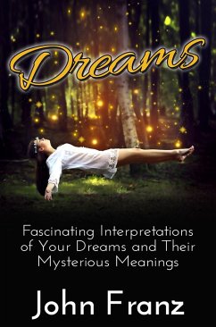 Dreams - Fascinating Interpretations of Your Dreams and Their Mysterious Meanings (eBook, ePUB) - Franz, John