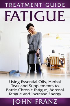 Fatigue - Using Essential Oils, Herbal Teas and Supplements to Battle Chronic Fatigue, Adrenal Fatigue and Increase Energy (eBook, ePUB) - Franz, John