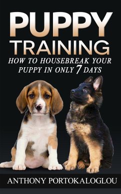 Puppy Training: How to Housebreak Your Puppy in Only 7 Days (eBook, ePUB) - Portokaloglou, Anthony