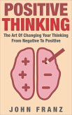POSITIVE THINKING - The Art of Changing Your Thinking From Negative to Positive (eBook, ePUB)