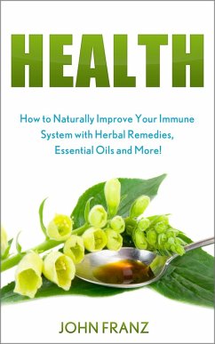 Health - How to Naturally Improve Your Immune System with Herbal Remedies, Essential Oils and More! (eBook, ePUB) - Franz, John