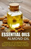 Almond Oil - Amazing All Natural Almond Oil Recipes For Beauty, Gifts, Health and More! (eBook, ePUB)