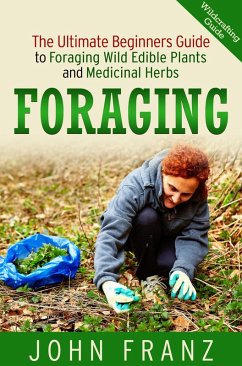 Foraging: The Ultimate Beginners Guide to Foraging Wild Edible Plants and Medicinal Herbs (eBook, ePUB) - Franz, John